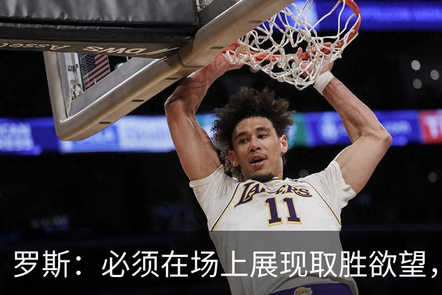 罗斯：必须在场上展现取胜欲望，米特里策的伤势尚需观察